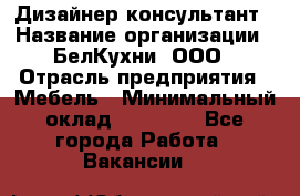 Дизайнер-консультант › Название организации ­ БелКухни, ООО › Отрасль предприятия ­ Мебель › Минимальный оклад ­ 60 000 - Все города Работа » Вакансии   